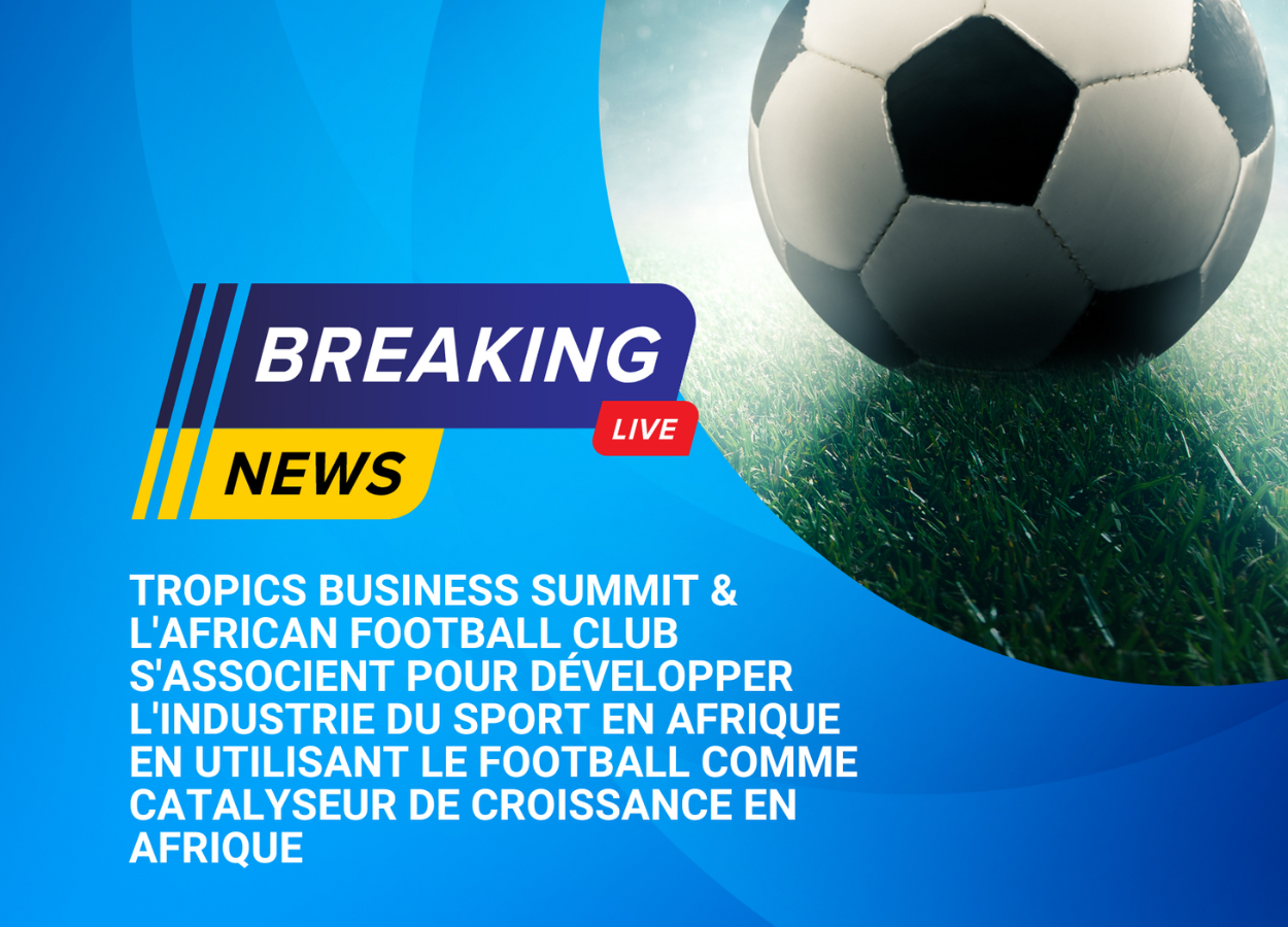 Tropics Business Summit et l’African Football Club s’associent pour développer l’industrie du sport en Afrique en utilisant le Football comme catalyseur de croissance en Afrique